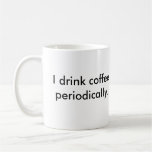 I drink coffee periodically. science teacher mug