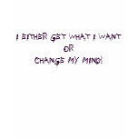I EITHER GET WHAT I WANTOR CHANGE MY MIND! t-shirts