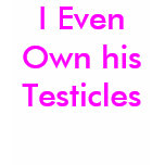 I Even Own his Testicles t-shirts