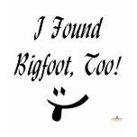 I Found Bigfoot, Too! t-shirts