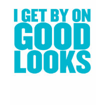 I get by on good looks *TEAL PRINT* t-shirts