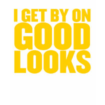 I get by on good looks *YELLOW PRINT* t-shirts