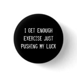 I Get Enough Exercise Just Pushing My Luck buttons