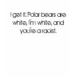 I get it. Polar bears are white, I'm white, and... t-shirts