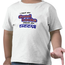 I get my GOOD LOOKS from my Daddy! Tees
