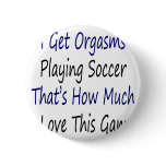 I Get Orgasms Playing Soccer That's How Much I Lov buttons