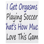 I Get Orgasms Playing Soccer That's How Much I Lov flyers