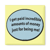 I get paid just for being me! magnets