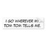 I go wherever my Tom Tom tells me. bumper stickers