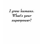 I grow humans.What's your superpower? t-shirts