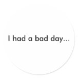 I had a bad day... round sticker