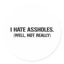 I HATE ASSHOLES. WELL, NOT REALLY