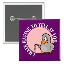 I hate it when you make me yell at you pinback buttons