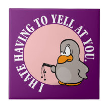 I hate it when you make me yell at you ceramic tile
