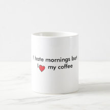 I hate mornings but I love my coffee mug