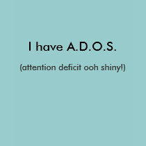 I have A.D.O.S., (attention deficit ooh shiny!) t-shirts
