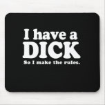 I HAVE A DICK SO I MAKE THE RULES T-shirt Mousepads