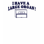 I HAVE A LARGE ORGAN ! t-shirts