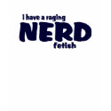 I Have A Raging Nerd Fetish ! t-shirts