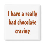 I have a really bad chocolate craving fridge magnets