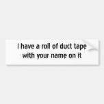 I have a roll of duct tape with your name on it bumper stickers