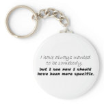 I have always wanted to be somebody, but I see now keychains
