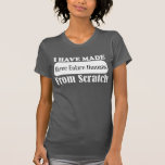 I Have Made Three Entire Humans from scratch shirt