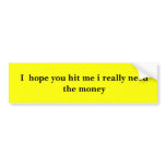 I  hope you hit me i really need the money bumper stickers