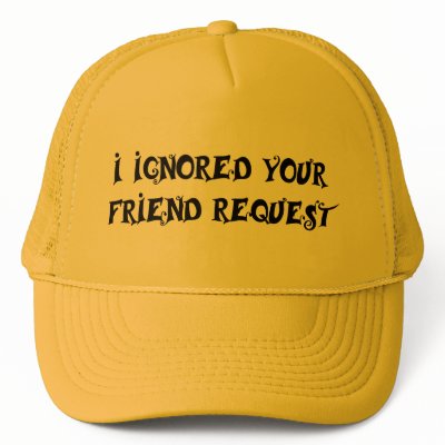 I IGNORED YOUR FRIEND REQUEST hat by teebag