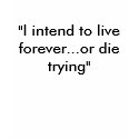 "I intend to live forever.... t-shirts
