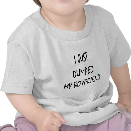 I Just Dumped My Boyfriend T Shirts
