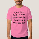 i just love fluff.. I dont need anything else exce Tee Shirts