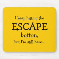 I keep hitting the ESCAPE button, but...
