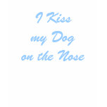 I Kiss my Dog on the Nose t-shirts
