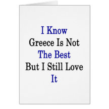 I Know Greece Is Not The Best But I Still Love It Greeting Card