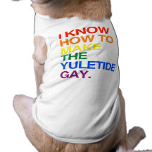 I KNOW HOW TO MAKE THE YULE TIDE GAY -.png Pet Tee