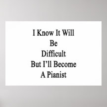 I Know It Will Be Difficult But I'll Become A Pian Print
