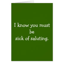I know you must be sick of saluting. greeting card