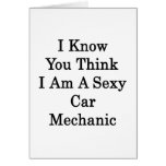 I Know You Think I Am A Sexy Car Mechanic Greeting Card
