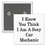 I Know You Think I Am A Sexy Car Mechanic Pin