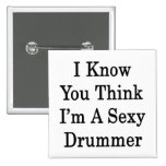 I Know You Think I'm A Sexy Drummer Pinback Buttons