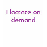 I lactate on demand t-shirts