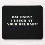 I laugh at your one baby!