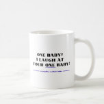 I laugh at your one baby! mug