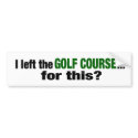 I Left The Golf Course For This? bumper stickers