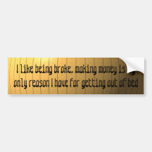 I like being broke, making money ... bumper stickers
