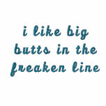 i like big butts in the freaken line embroidered shirts
