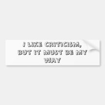 I like criticism, but it must be my way bumper stickers