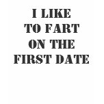 I LIKE TO FART ON THE FIRST DATE t-shirts