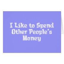 I Like to Spend Other People's Money Gifts Greeting Card